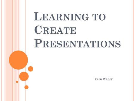 L EARNING TO C REATE P RESENTATIONS Vera Weber. P RESENTATIONS U SE A S TORYBOARD Storyboards are a lot like comic strips that tell a story.