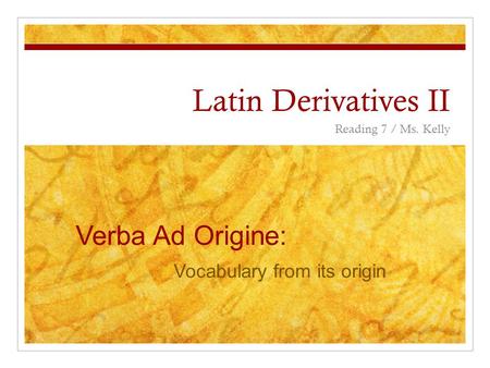 Latin Derivatives II Reading 7 / Ms. Kelly Verba Ad Origine: Vocabulary from its origin.