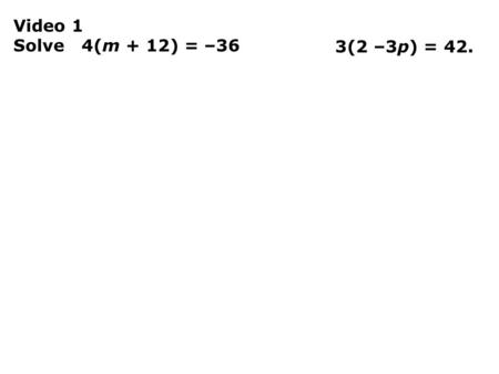 Video 1 Solve 4(m + 12) = –36 3(2 –3p) = 42.. Your turn Solve –3(5 – 4r) = –9.