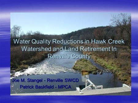 Water Quality Reductions in Hawk Creek Watershed and Land Retirement In Renville County Joe M. Stangel - Renville SWCD Patrick Baskfield - MPCA.