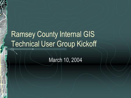 Ramsey County Internal GIS Technical User Group Kickoff March 10, 2004.