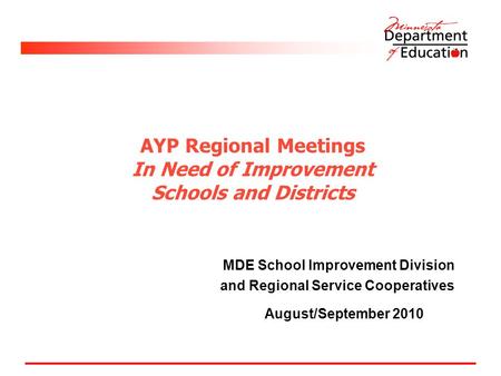 AYP Regional Meetings In Need of Improvement Schools and Districts MDE School Improvement Division and Regional Service Cooperatives August/September 2010.