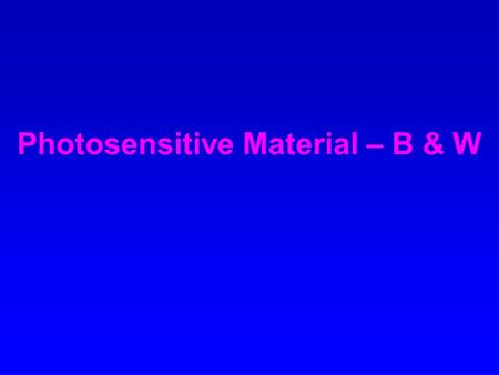 Photosensitive Material – B & W. The word photography means “ writing or drawing with light” a phrase that conveys both the creative & the chemical nature.