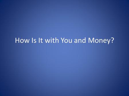 How Is It with You and Money?. A Personal Money Autobiography 1.As a child growing up, did you feel rich or poor? Why? 2.What is your happiest memory.