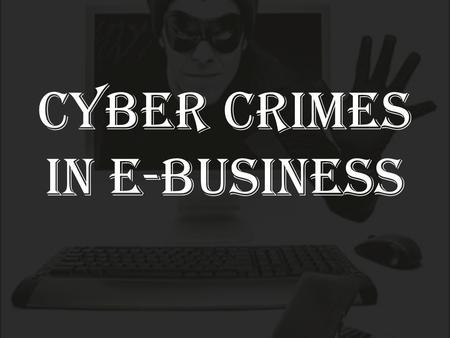 CYBER CRIMES IN E-BUSINESS. What is E-Business E-business (electronic business), is the conduct of business on the Internet, not only buying and selling.