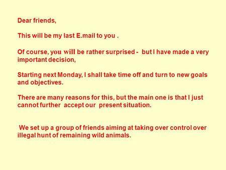 Dear friends, This will be my last E.mail to you. Of course, y ou will be rather surprised - but I have made a very important decision, Starting next.