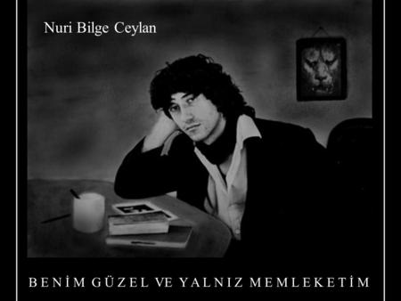 Nuri Bilge Ceylan B E N İ M G Ü Z E L VE Y A L N I Z M E M L E K E T İ M.