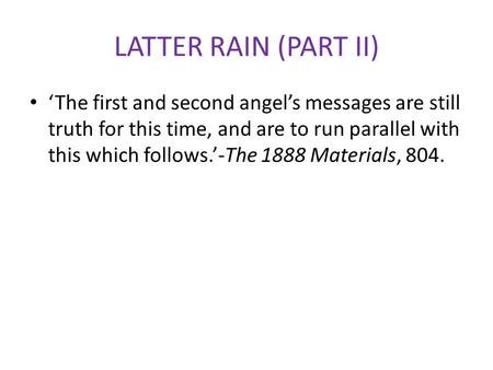 LATTER RAIN (PART II) ‘The first and second angel’s messages are still truth for this time, and are to run parallel with this which follows.’-The 1888.