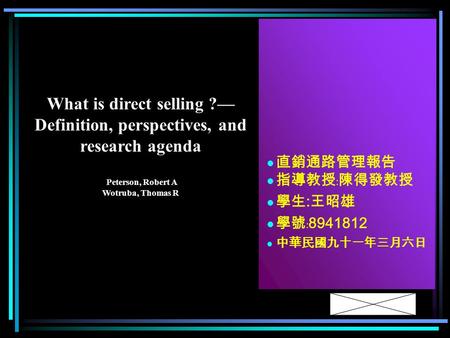 直銷通路管理報告 指導教授﹕陳得發教授 學生 : 王昭雄 學號﹕ 8941812 中華民國九十一年三月六日 What is direct selling ?— Definition, perspectives, and research agenda Peterson, Robert A Wotruba,