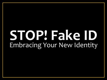 STOP! Fake ID Embracing Your New Identity. THE IMPORTANCE OF IDENTITY Your Identity determines your authority. Your identity determines your reach. Your.