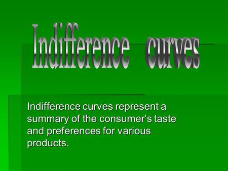 Indifference curves Indifference curves represent a summary of the consumer’s taste and preferences for various products.