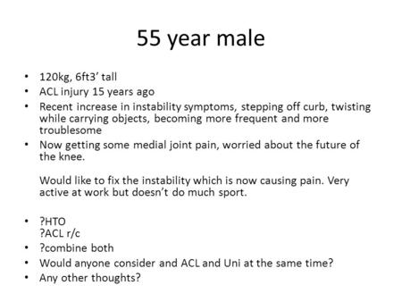 55 year male 120kg, 6ft3’ tall ACL injury 15 years ago Recent increase in instability symptoms, stepping off curb, twisting while carrying objects, becoming.