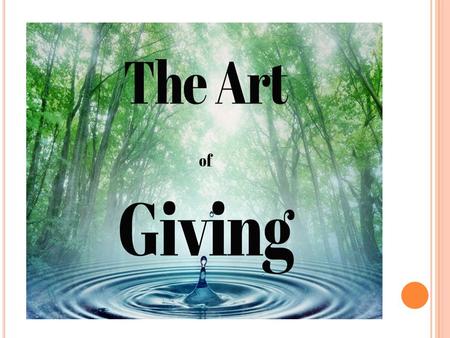 The Art of Giving. The Art of Giving The Art of Giving “Rivers do not drink their own water, nor do tree eat their own fruit, nor do rain clouds eat.