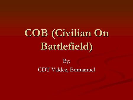 COB (Civilian On Battlefield) By: CDT Valdez, Emmanuel.