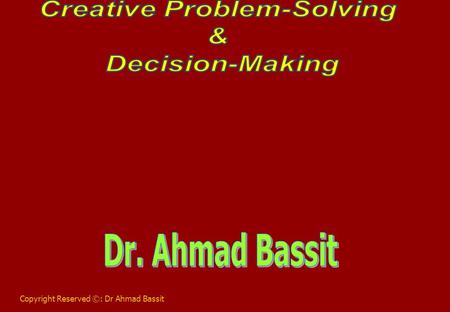 Copyright Reserved ©: Dr Ahmad Bassit. What is Creativity? The creation of the new and the rearranging of the old in different & new ways.