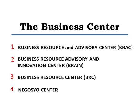 The Business Center BUSINESS RESOURCE and ADVISORY CENTER (BRAC) BUSINESS RESOURCE ADVISORY AND INNOVATION CENTER (BRAIN) BUSINESS RESOURCE CENTER (BRC)