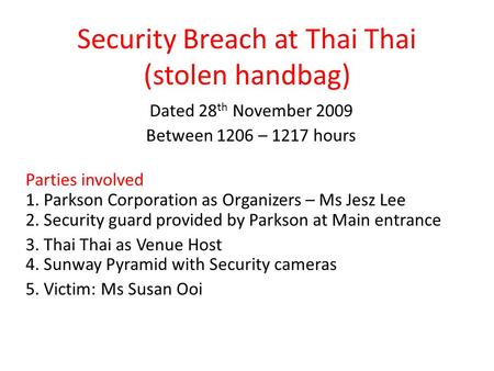 Security Breach at Thai Thai (stolen handbag) Dated 28 th November 2009 Between 1206 – 1217 hours Parties involved 1. Parkson Corporation as Organizers.