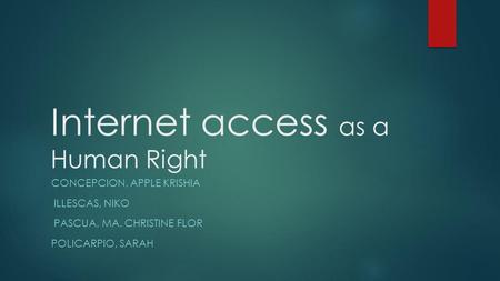 Internet access as a Human Right CONCEPCION, APPLE KRISHIA ILLESCAS, NIKO PASCUA, MA. CHRISTINE FLOR POLICARPIO, SARAH.