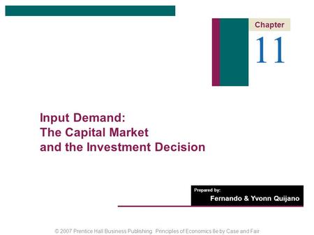 © 2007 Prentice Hall Business Publishing Principles of Economics 8e by Case and Fair Prepared by: Fernando & Yvonn Quijano 11 Chapter Input Demand: The.