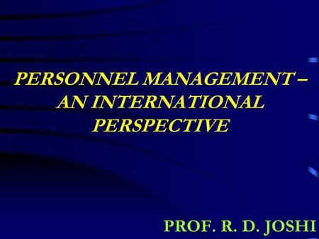 PERSONNEL MANAGEMENT – AN INTERNATIONAL PERSPECTIVE PROF. R. D. JOSHI.