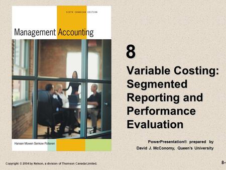 8-1 Copyright © 2004 by Nelson, a division of Thomson Canada Limited. Variable Costing: Segmented Reporting and Performance Evaluation 8 PowerPresentation®