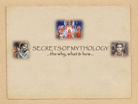 SECRETS OF MYTHOLOGY …the why, what & how….  Breaking the illusion, that Mythology is all about mere stories and epics  Highlighting the practical day.