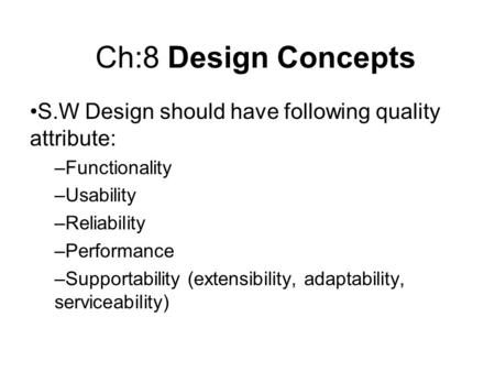 Ch:8 Design Concepts S.W Design should have following quality attribute: Functionality Usability Reliability Performance Supportability (extensibility,