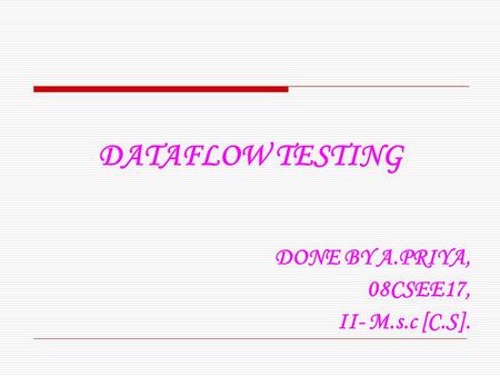 DATAFLOW TESTING DONE BY A.PRIYA, 08CSEE17, II- M.s.c [C.S].