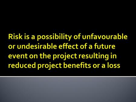  Uncertain outcome, failure, loss, hazard, threat to profit.  Projects are unique in nature and imply risk uncertainties  Risk level of a project is.