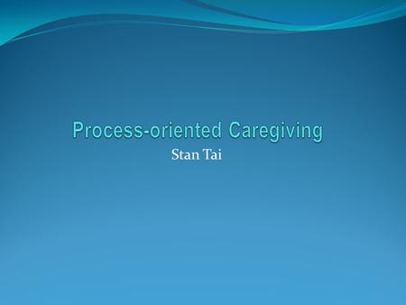 Stan Tai. Definition Result-Oriented Caring : An action that you see other’s need and try to get to that change you want. Process-Oriented Caring : An.