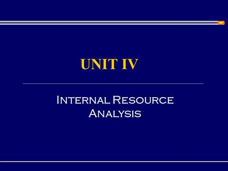 Internal Resource Analysis UNIT IV W HAT I S AN I NTERNAL A NALYSIS ? Internal Analysis Identifies and evaluates resources, capabilities, and core competencies.