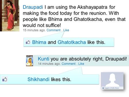 Draupadi I am using the Akshayapatra for making the food today for the reunion. With people like Bhima and Ghatotkacha, even that would not suffice! 15.