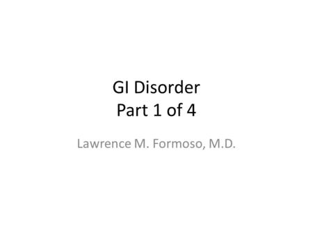 GI Disorder Part 1 of 4 Lawrence M. Formoso, M.D..