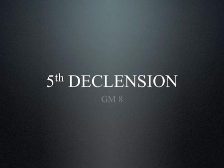 5 th DECLENSION GM 8. Introductory information. Paradigm. Examples of use. Vocabulary. Content.