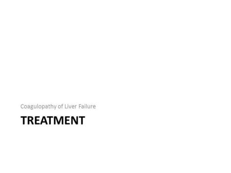 TREATMENT Coagulopathy of Liver Failure. Fresh Frozen Plasma – Most effective way to correct hemostasis in patients with liver failure – Infusion (5-10mL/kg)