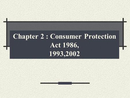 Chapter 2 : Consumer Protection Act 1986, 1993,2002.