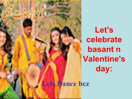 Let's celebrate basant n Valentine's day: Lets Dance bcz :