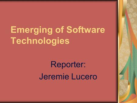 Emerging of Software Technologies Reporter: Jeremie Lucero.