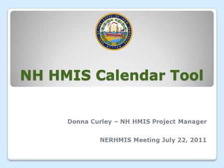 NH HMIS Calendar Tool Donna Curley – NH HMIS Project Manager NERHMIS Meeting July 22, 2011.