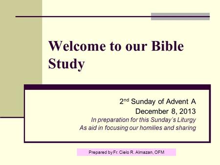 Welcome to our Bible Study 2 nd Sunday of Advent A December 8, 2013 In preparation for this Sunday’s Liturgy As aid in focusing our homilies and sharing.