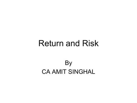 Return and Risk By CA AMIT SINGHAL. Components of return Current return Capital return Total return = current return + capital return.