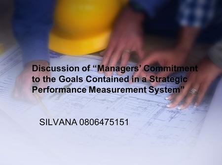 Discussion of “Managers’ Commitment to the Goals Contained in a Strategic Performance Measurement System” SILVANA 0806475151.