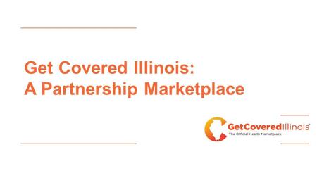 Get Covered Illinois: A Partnership Marketplace. Marketplace Enrollment Update 61,111 Illinois residents selected a plan using the federal Marketplace.