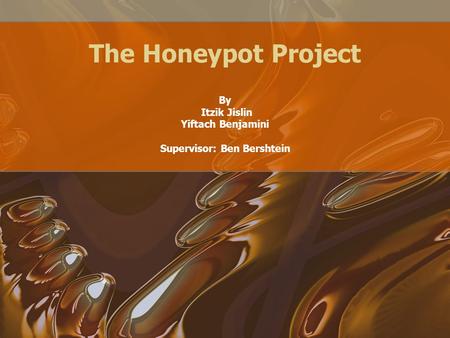 The Honeypot Project By Itzik Jislin Yiftach Benjamini Supervisor: Ben Bershtein.