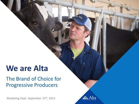 We are Alta The Brand of Choice for Progressive Producers Marketing Dept. September 19 th, 2013.