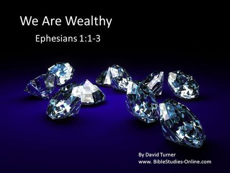 We Are Wealthy Ephesians 1:1-3 By David Turner www. BibleStudies-Online.com.