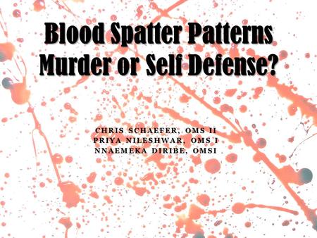 CHRIS SCHAEFER, OMS II PRIYA NILESHWAR, OMS I NNAEMEKA DIRIBE, OMSI Blood Spatter Patterns Murder or Self Defense?