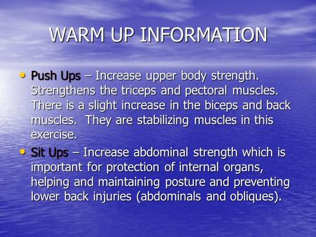 WARM UP INFORMATION Push Ups – Increase upper body strength. Strengthens the triceps and pectoral muscles. There is a slight increase in the biceps and.