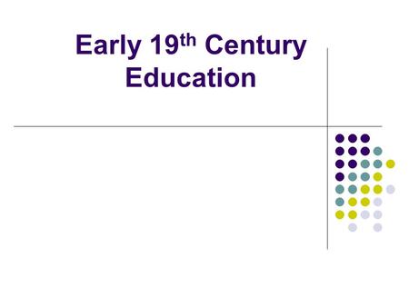 Early 19 th Century Education. * Most children were home schooled by family with an emphasis on religion. * Some attended Dame Schools - inexpensive,