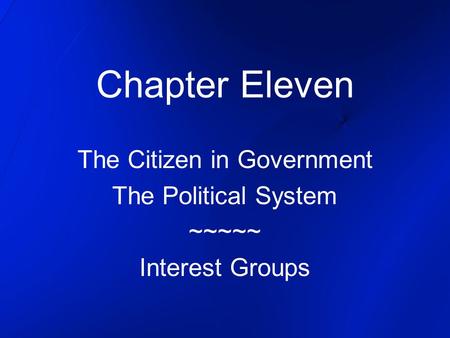 Chapter Eleven The Citizen in Government The Political System ~~~~~ Interest Groups.